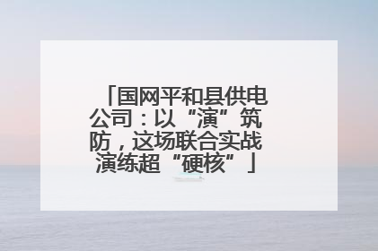 国网平和县供电公司：以“演”筑防，这场联合实战演练超“硬核”