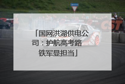 国网洪湖供电公司：护航高考路 铁军显担当