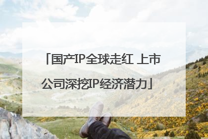 国产IP全球走红 上市公司深挖IP经济潜力