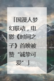 国漫人梦幻联动，电影《时间之子》首映被赞“诚挚可爱”