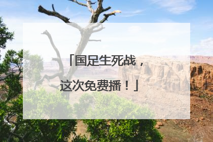国足生死战，这次免费播！