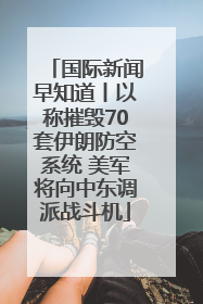 国际新闻早知道丨以称摧毁70套伊朗防空系统 美军将向中东调派战斗机