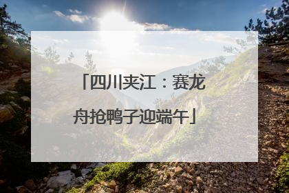 四川夹江：赛龙舟抢鸭子迎端午