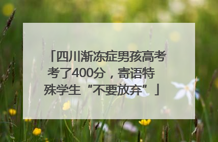 四川渐冻症男孩高考考了400分，寄语特殊学生“不要放弃”