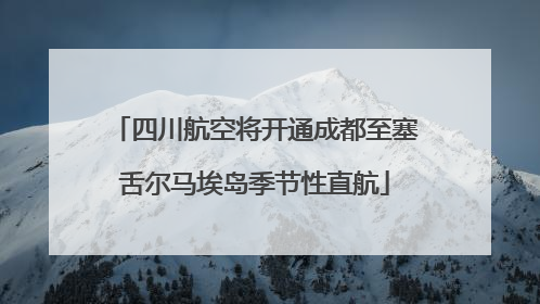 四川航空将开通成都至塞舌尔马埃岛季节性直航