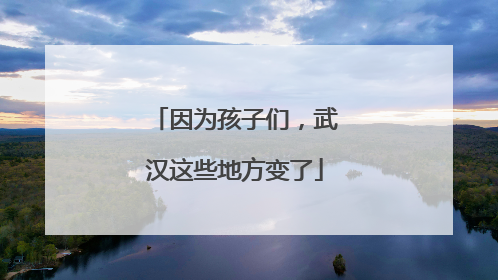 因为孩子们，武汉这些地方变了