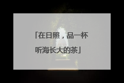 在日照，品一杯听海长大的茶