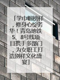 学巾帼榜样，修身心绽芳华！青岛地铁5、8号线项目携手多部门，为女职工打造别样文化盛宴