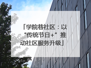 学院巷社区：以“传统节日+”推动社区服务升级