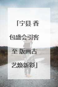 宁县 香包盛会引客至 版画古艺焕新彩