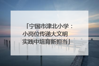 宁国市津北小学：小岗位传递大文明 实践中培育新担当