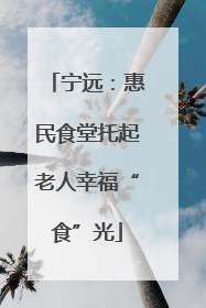 宁远：惠民食堂托起老人幸福“食”光