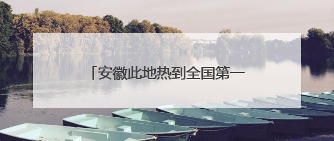 安徽此地热到全国第一！强降水时间确定→