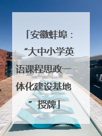 安徽蚌埠：“大中小学英语课程思政一体化建设基地”授牌