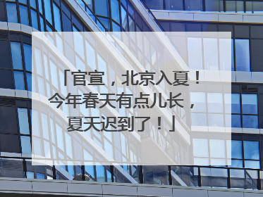 官宣，北京入夏！今年春天有点儿长，夏天迟到了！