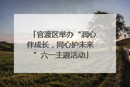 官渡区举办“润心伴成长，同心护未来”六一主题活动