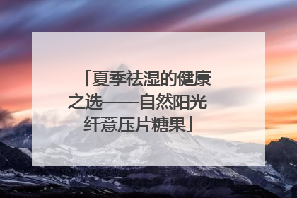 夏季祛湿的健康之选——自然阳光纤薏压片糖果