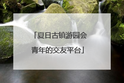 夏日古镇游园会 青年的交友平台