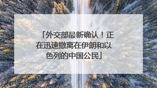 外交部最新确认！正在迅速撤离在伊朗和以色列的中国公民