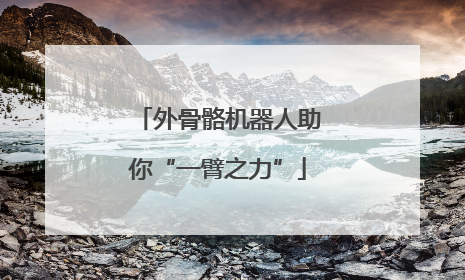 外骨骼机器人助你“一臂之力”