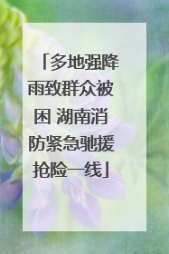 多地强降雨致群众被困 湖南消防紧急驰援抢险一线