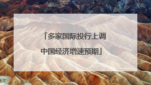 多家国际投行上调中国经济增速预期
