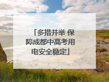 多措并举 保障成都中高考用电安全稳定