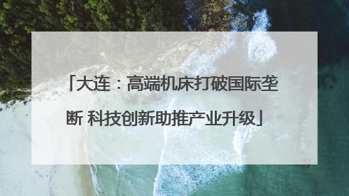 大连：高端机床打破国际垄断 科技创新助推产业升级