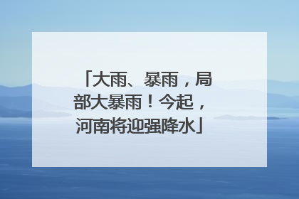 大雨、暴雨，局部大暴雨！今起，河南将迎强降水