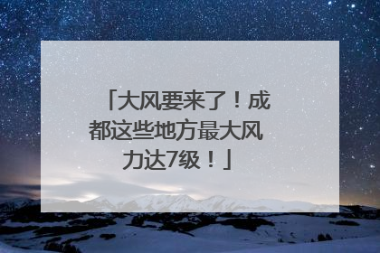 大风要来了！成都这些地方最大风力达7级！