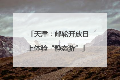 天津：邮轮开放日上体验“静态游”