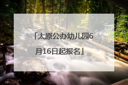 太原公办幼儿园6月16日起报名