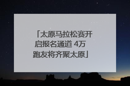 太原马拉松赛开启报名通道 4万跑友将齐聚太原