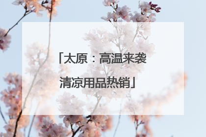 太原：高温来袭 清凉用品热销