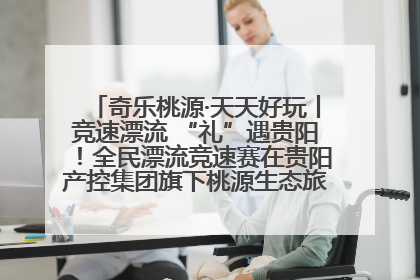 奇乐桃源·天天好玩丨竞速漂流 “礼”遇贵阳！全民漂流竞速赛在贵阳产控集团旗下桃源生态旅游度假区举行