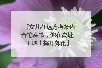 女儿在远方考场内奋笔疾书，他在高速工地上挥汗如雨