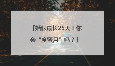 婚假最长25天！你会“度蜜月”吗？
