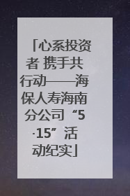 心系投资者 携手共行动——海保人寿海南分公司“5·15”活动纪实