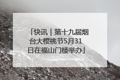 快讯｜第十九届烟台大樱桃节5月31日在福山门楼举办