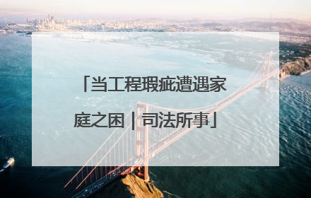 当工程瑕疵遭遇家庭之困｜司法所事