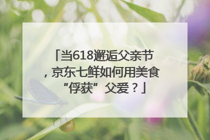 当618邂逅父亲节，京东七鲜如何用美食“俘获”父爱？