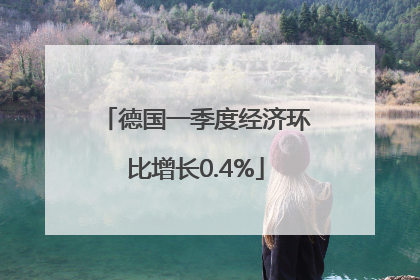 德国一季度经济环比增长0.4%