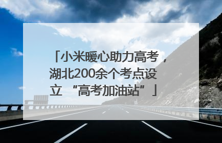 小米暖心助力高考，湖北200余个考点设立 “高考加油站”