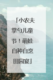 小农夫掌勺儿童节！萌娃自种自烹田园宴