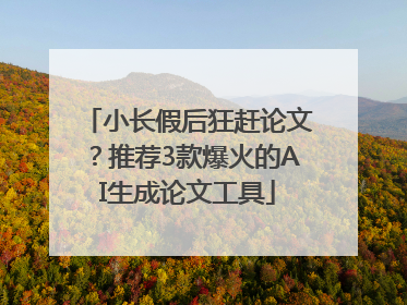 小长假后狂赶论文？推荐3款爆火的AI生成论文工具