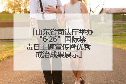 山东省司法厅举办“6·26”国际禁毒日主题宣传暨优秀戒治成果展示