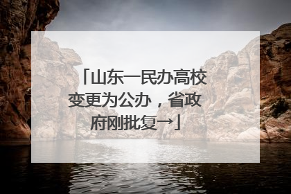 山东一民办高校变更为公办，省政府刚批复→