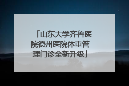 山东大学齐鲁医院德州医院体重管理门诊全新升级