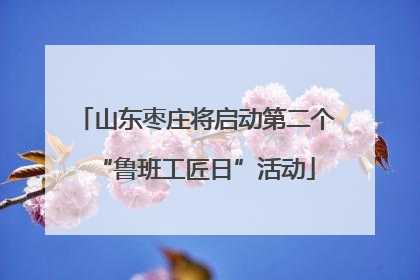山东枣庄将启动第二个“鲁班工匠日”活动
