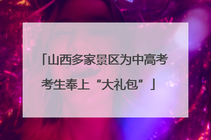 山西多家景区为中高考考生奉上“大礼包”